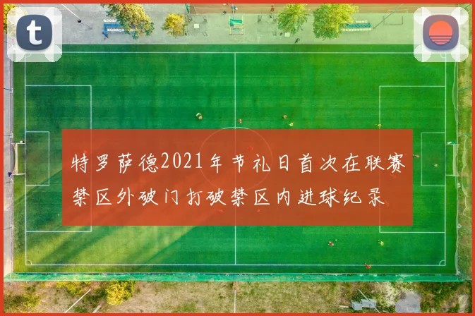 特罗萨德2021年节礼日首次在联赛禁区外破门打破禁区内进球纪录