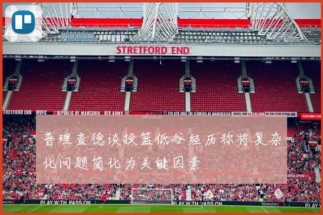 普理查德谈投篮低谷经历称将复杂化问题简化为关键因素