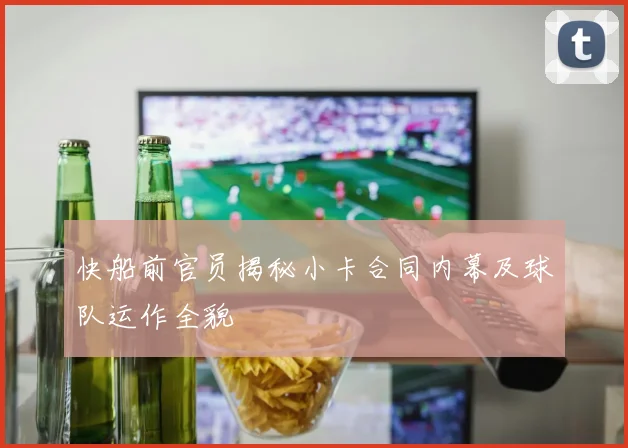 快船前官员揭秘小卡合同内幕及球队运作全貌