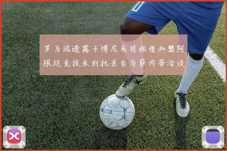 罗马诺透露卡博尼或将租借加盟阿根廷竞技米利托亲自与萨内蒂洽谈