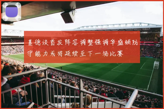 基德谈首发阵容调整强调华盛顿防守能力或将延续至下一场比赛