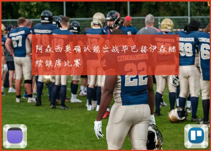 阿森西奥确认能出战毕巴赫伊森继续缺席比赛