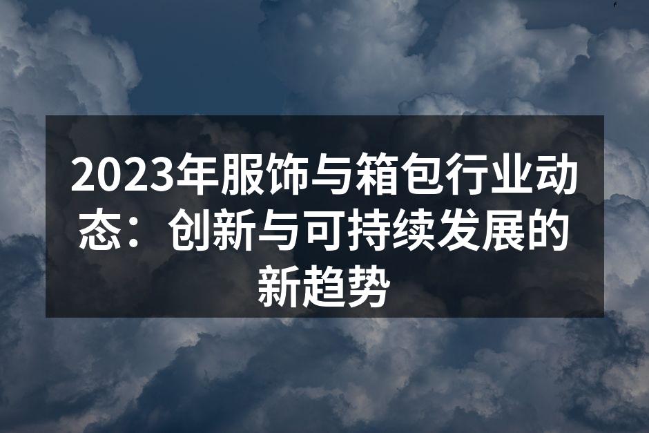 2023年服饰与箱包行业动态：创新与可持
